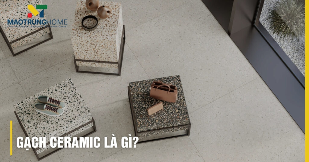 Gạch Ceramic Là Gì? Ưu Nhược Điểm, Cách Phân Biệt Chi Tiết