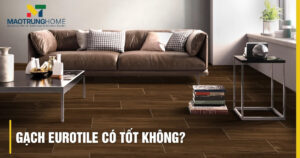 Gạch Eurotile có tốt không: Có xứng đáng đầu tư?