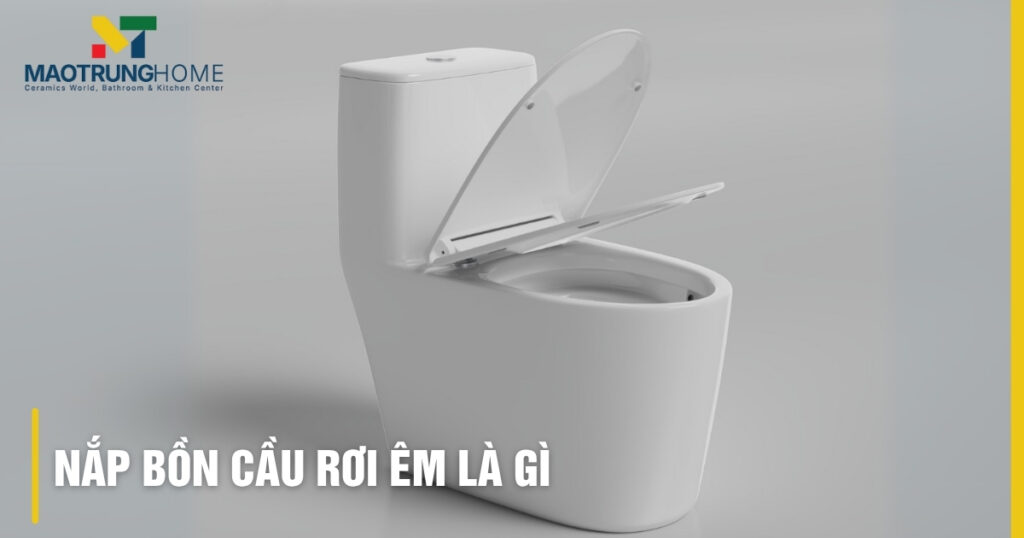 Nắp bồn cầu rơi êm là gì? Cấu tạo & lợi ích vượt trội