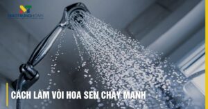 Cách làm vòi hoa sen chảy mạnh: 9 giải pháp đơn giản, hiệu quả