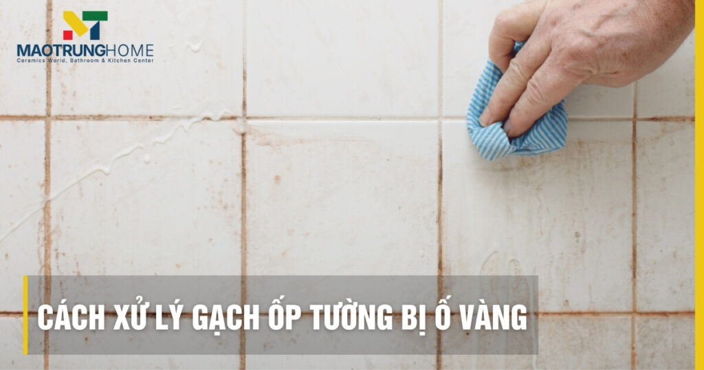 Gạch ốp tường bị ố vàng: Nguyên nhân, cách xử lý và ngăn ngừa.