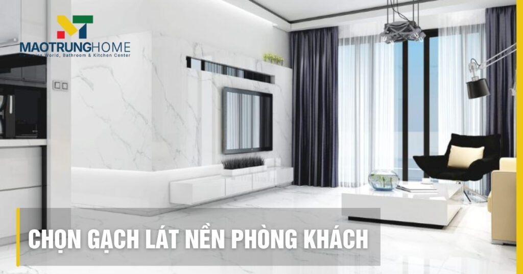 7 Kinh nghiệm chọn gạch lát nền phòng khách sang trọng, bền đẹp