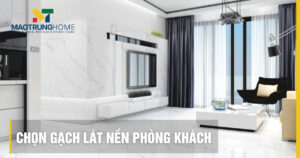 7 Kinh nghiệm chọn gạch lát nền phòng khách sang trọng, bền đẹp