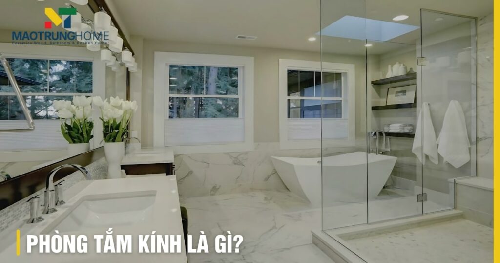 Phòng tắm kính là gì: Cấu tạo, lợi ích và lựa chọn hoàn hảo