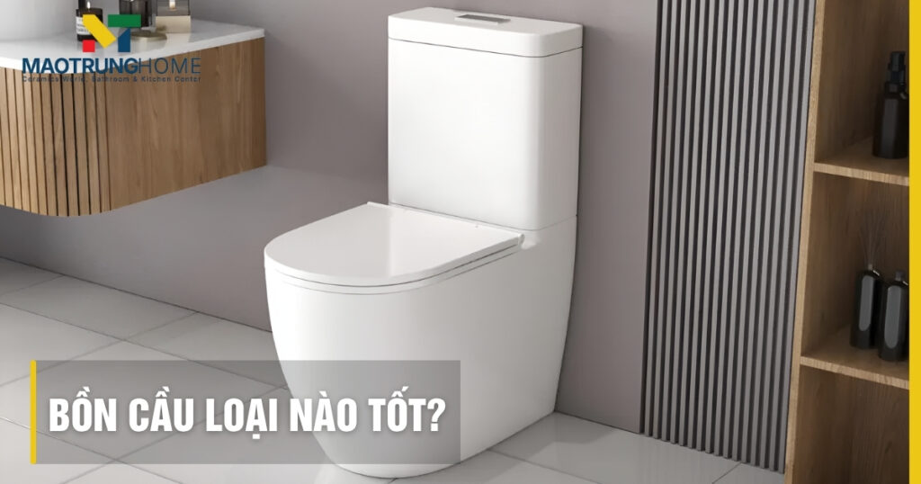 Bồn cầu loại nào tốt: Cẩm nang lựa chọn từ chuyên gia 2025