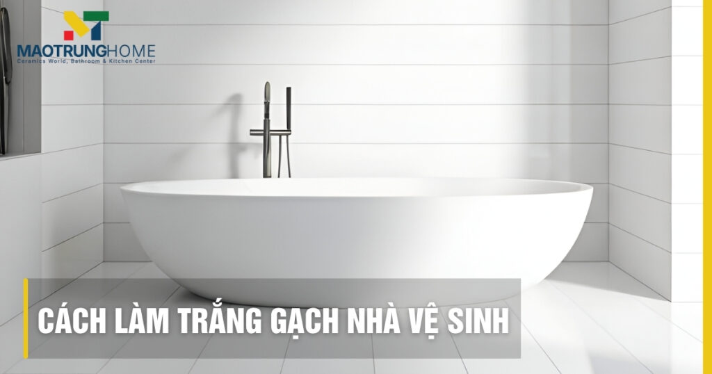 Cách làm trắng gạch nhà vệ sinh sạch bóng và ngăn ố vàng lâu dài