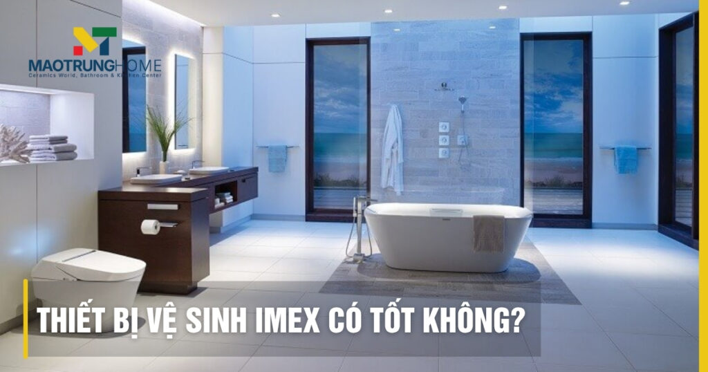 Thiết bị vệ sinh Imex có tốt không: Đánh giá chất lượng và so sánh