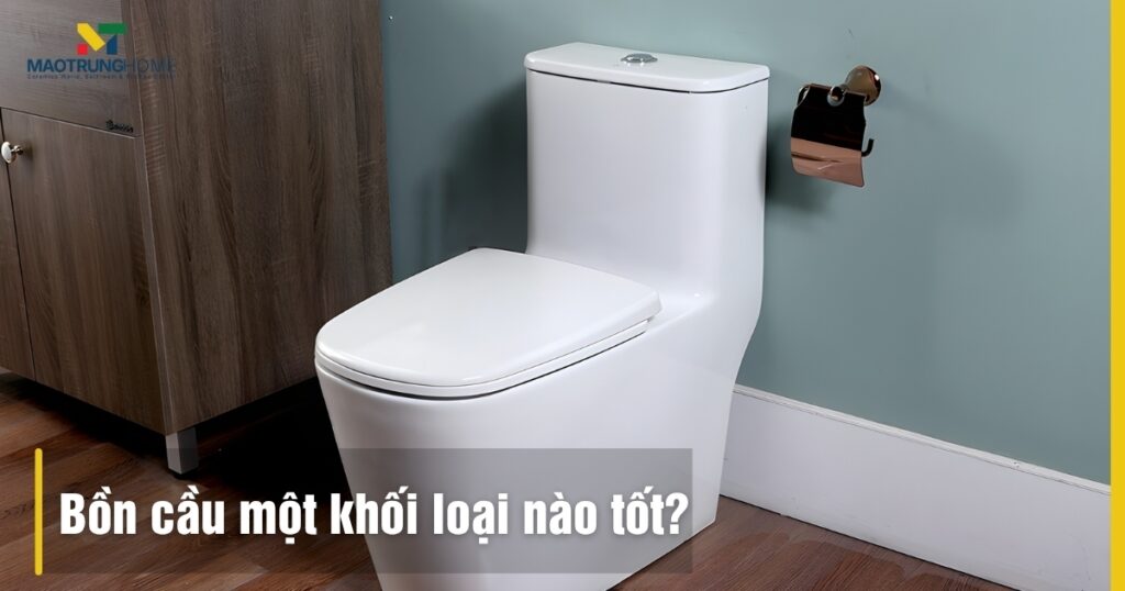 Bồn cầu 1 khối loại nào tốt? Đánh giá 5 thương hiệu hàng đầu 2025