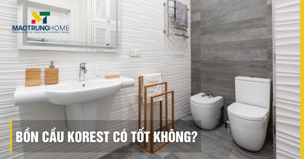 Bồn cầu Korest có tốt không: Đánh giá chuyên gia Mao Trung Home
