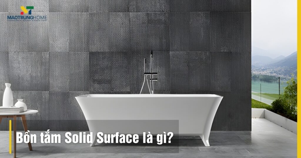 Bồn tắm Solid Surface là gì: Ưu nhược điểm và kinh nghiệm chọn mua