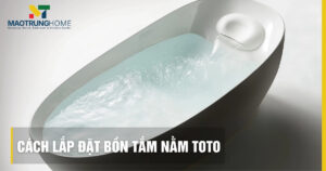 Cách lắp đặt bồn tắm nằm TOTO: Hướng dẫn chi tiết bồn xây và yếm