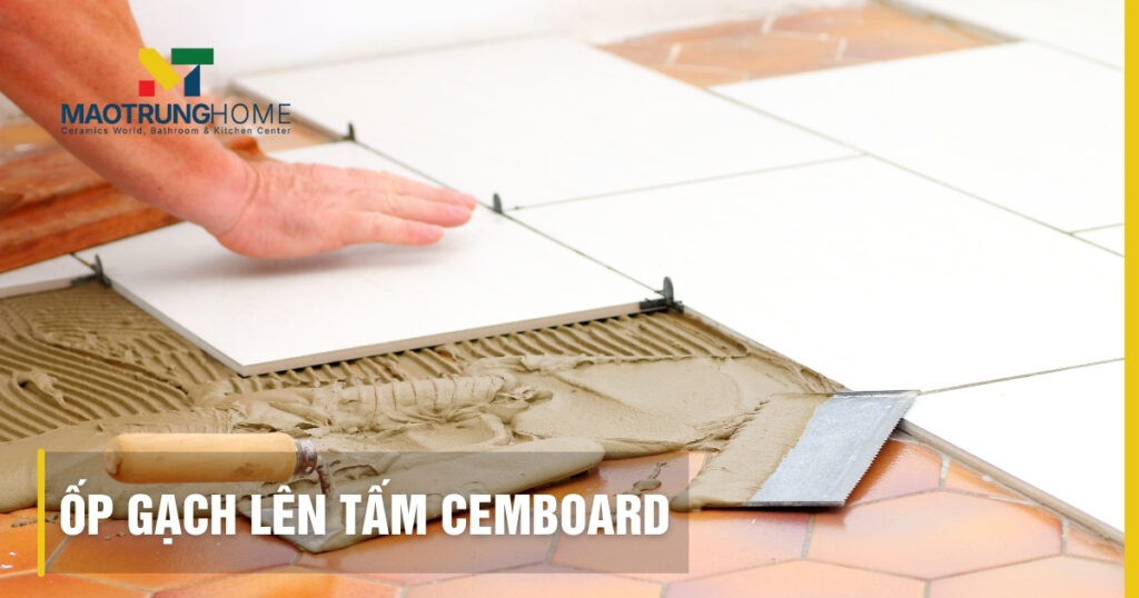 Ốp gạch lên tấm cemboard: Hướng dẫn chuẩn kỹ thuật, đảm bảo bền vững