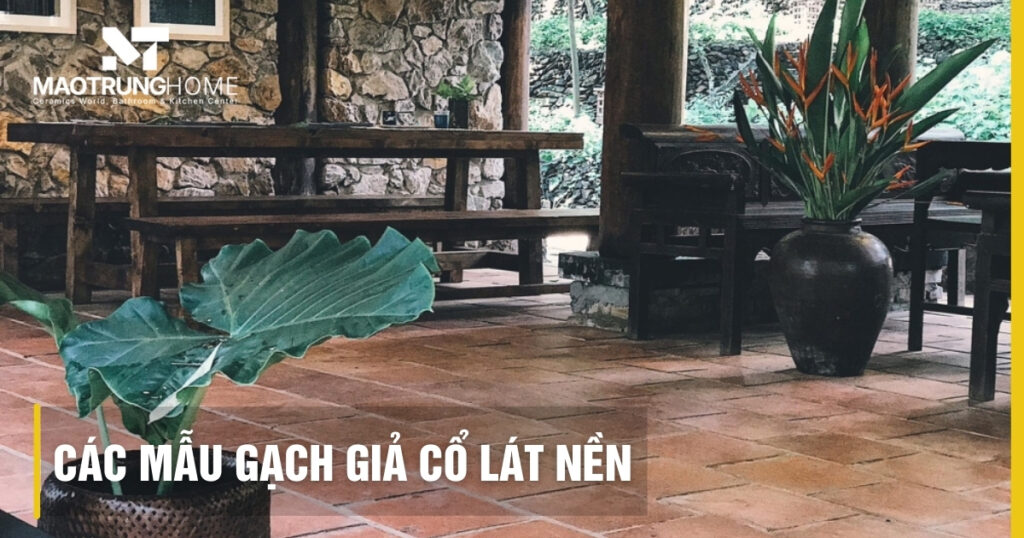 Top các mẫu gạch giả cổ lát nền đẹp, chống trơn cực tốt 2026