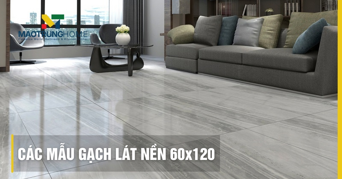 Top các mẫu gạch lát nền 60x120 sang trọng dẫn đầu xu hướng 2026