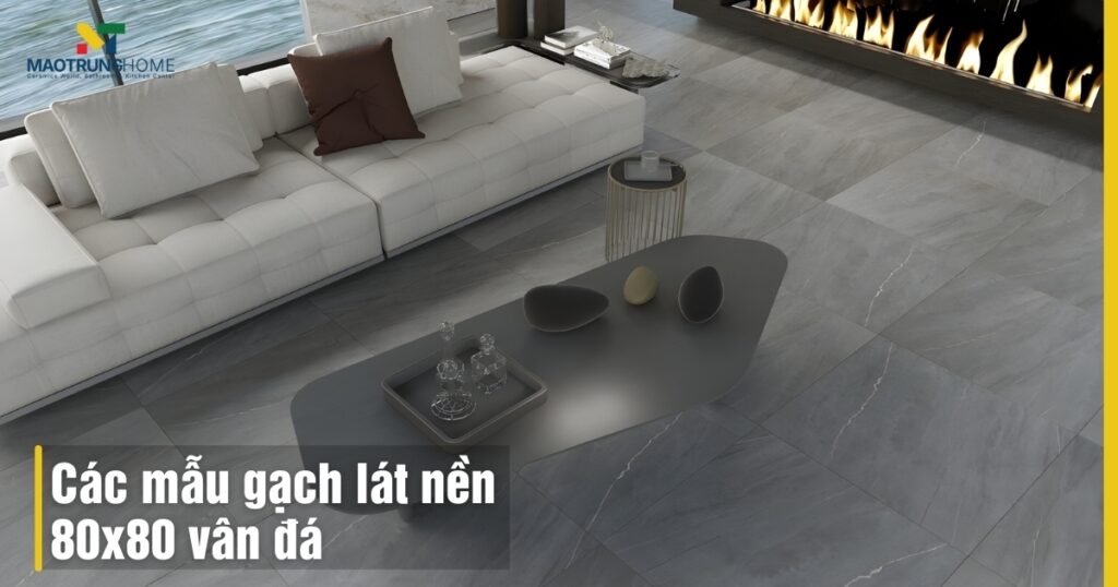 25+ Các mẫu gạch lát nền 80x80 vân đá sang trọng cho không gian hiện đại