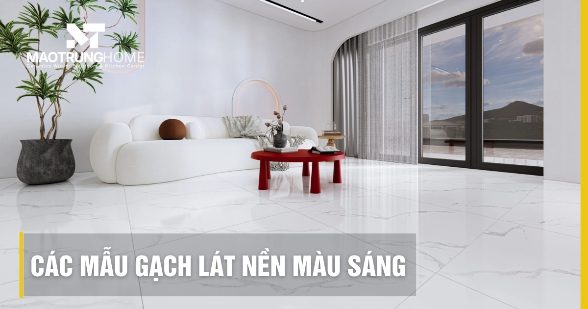 Top các mẫu gạch lát nền màu sáng đẹp, sang trọng nhất 2026