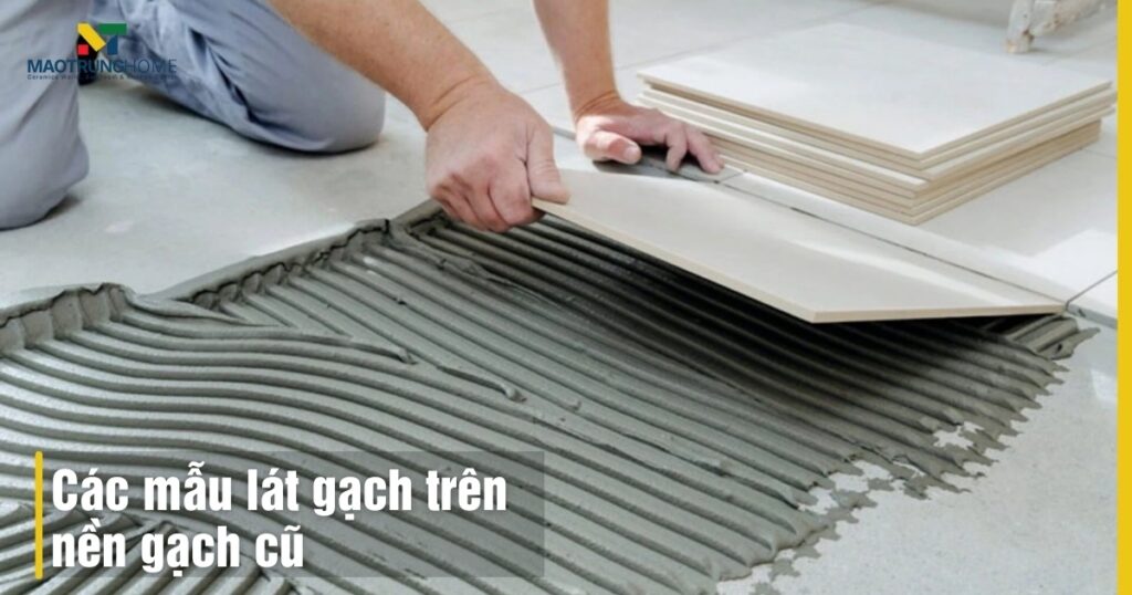 Các mẫu lát gạch trên nền gạch cũ đẹp: Tiết kiệm chi phí năm 2026