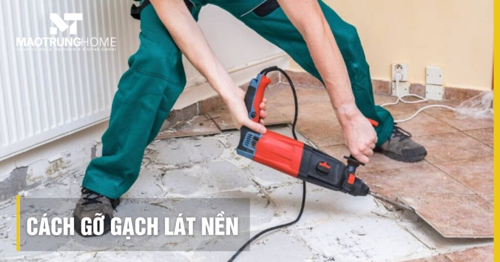 Cách gỡ gạch lát nền đúng kỹ thuật: Hướng dẫn chi tiết từ A-Z