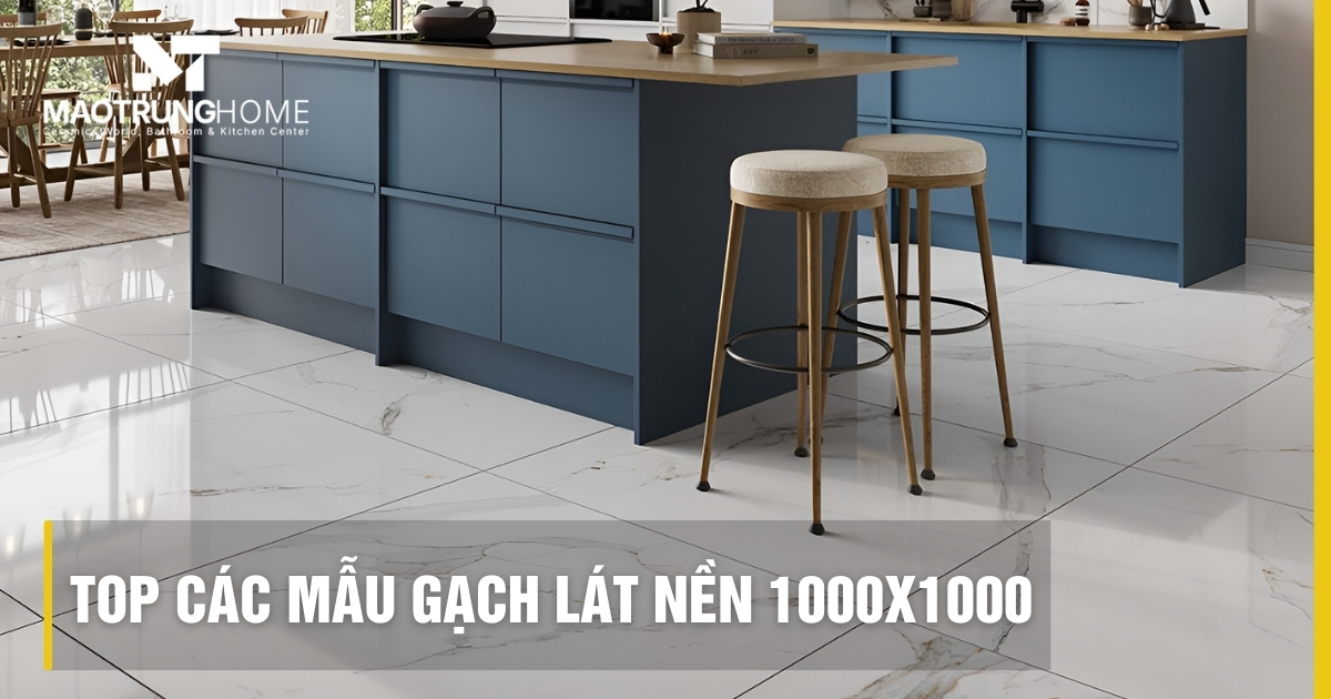 Top các mẫu gạch lát nền 1000x1000 sang trọng và báo giá 2025
