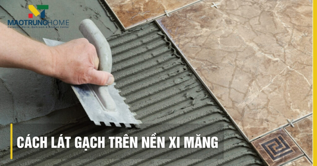 Cách lát gạch trên nền xi măng chuẩn kỹ thuật: Hướng dẫn từ A-Z