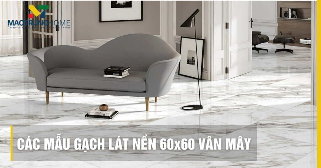 Các mẫu gạch lát nền 60x60 vân mây đẹp, sang trọng nhất 2025
