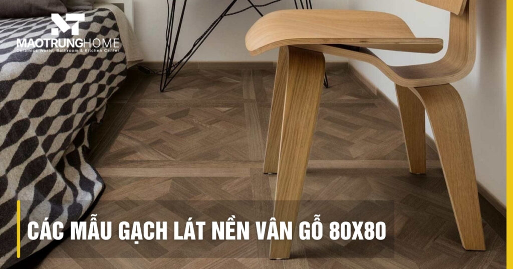 Các mẫu gạch lát nền vân gỗ 80x80 đẹp: Sang trọng và bền bỉ