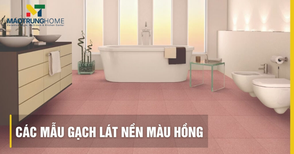 Các mẫu gạch lát nền màu hồng đẹp và sang trọng nhất 2026