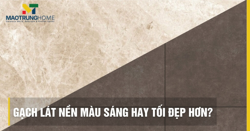 Gạch lát nền màu sáng hay tối đẹp hơn: Bí quyết chọn màu chuẩn