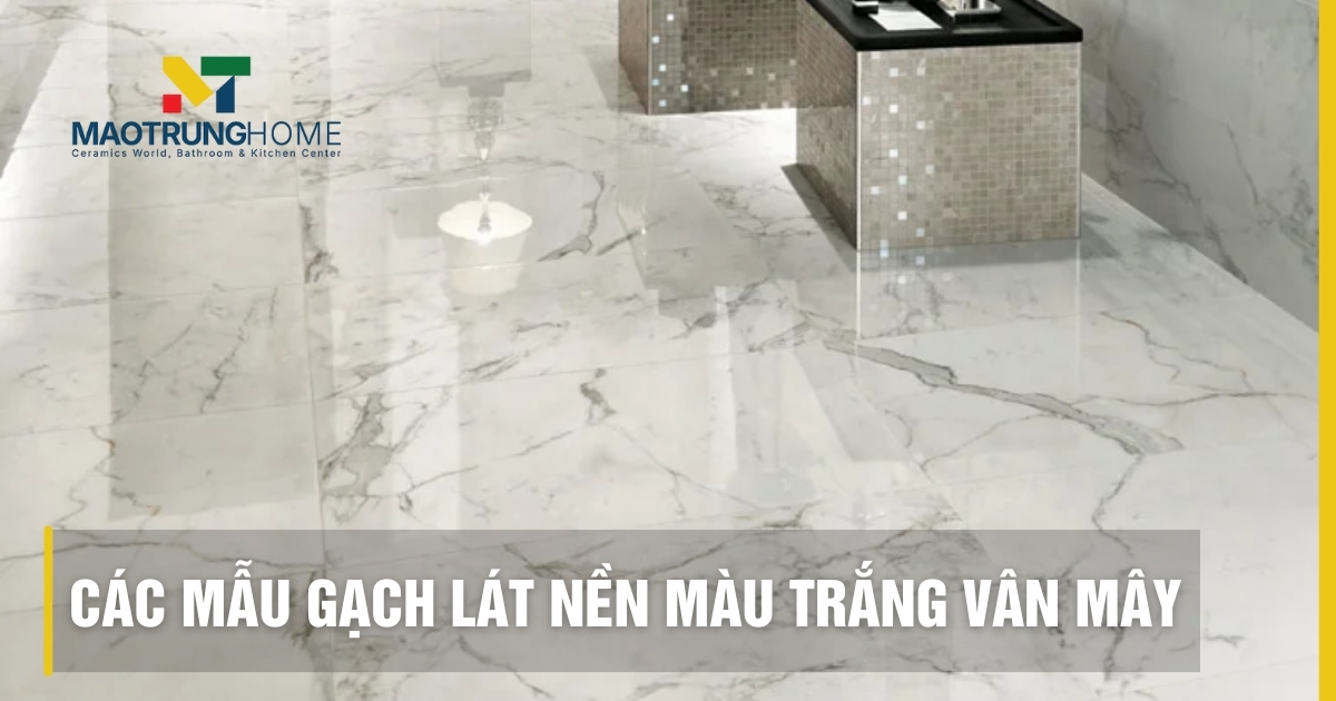 Top các mẫu gạch lát nền màu trắng vân mây đẹp sang trọng 2026