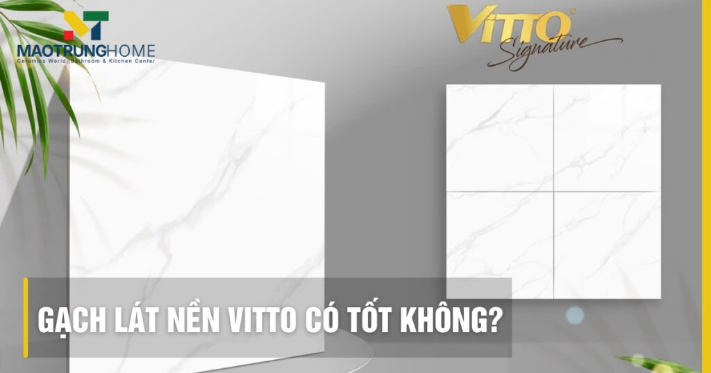 Gạch lát nền Vitto có tốt không? Đánh giá chi tiết ưu nhược điểm