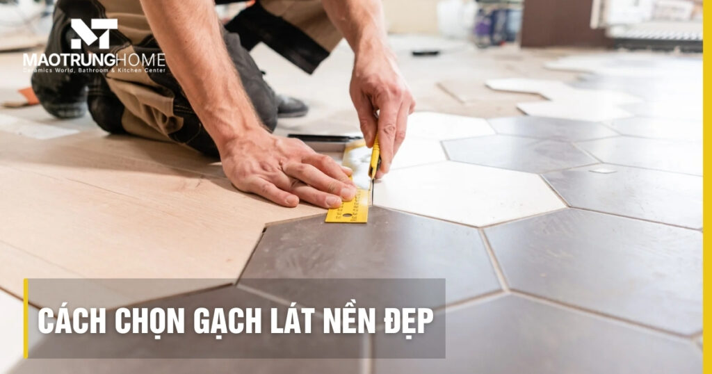 Cách chọn gạch lát nền đẹp, bền và chuẩn xu hướng năm 2026