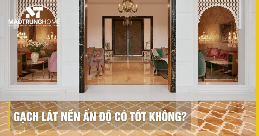 Gạch lát nền Ấn Độ có tốt không? Review chi tiết và mẫu đẹp 2026