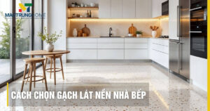 Cách chọn gạch lát nền nhà bếp đẹp: Bền và chống trơn 2026