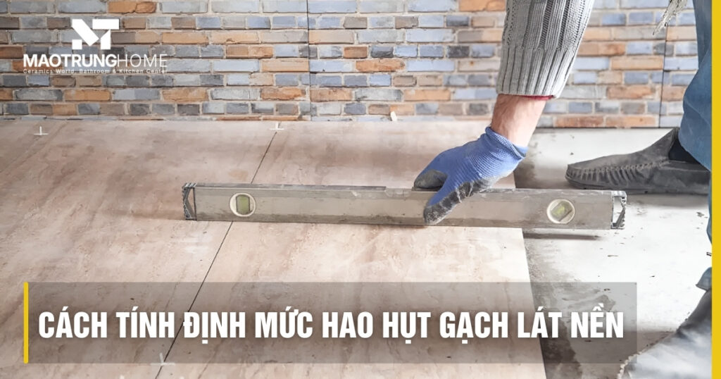 Cách tính định mức hao hụt gạch lát nền chuẩn và chi tiết nhất