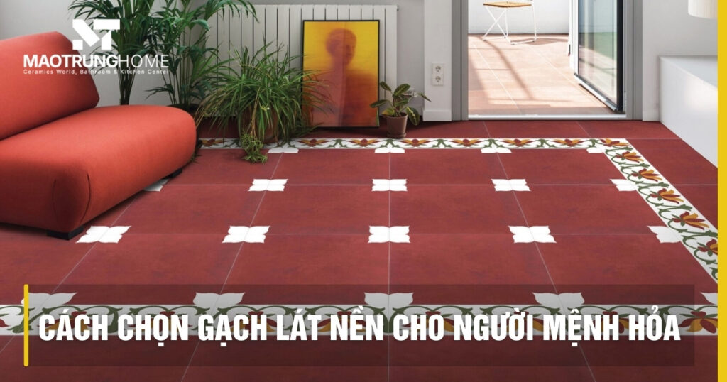 Cách chọn gạch lát nền người mệnh Hỏa chuẩn phong thủy 2026