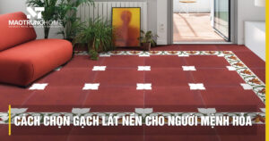 Cách chọn gạch lát nền người mệnh Hỏa chuẩn phong thủy 2026