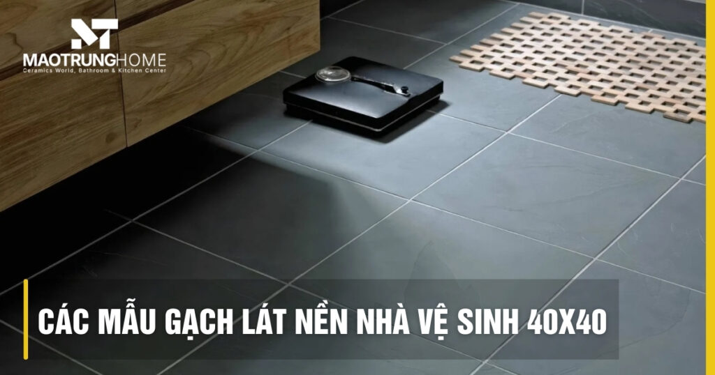 Top các mẫu gạch lát nền nhà vệ sinh 40x40 đẹp, giá rẻ nhất 2026