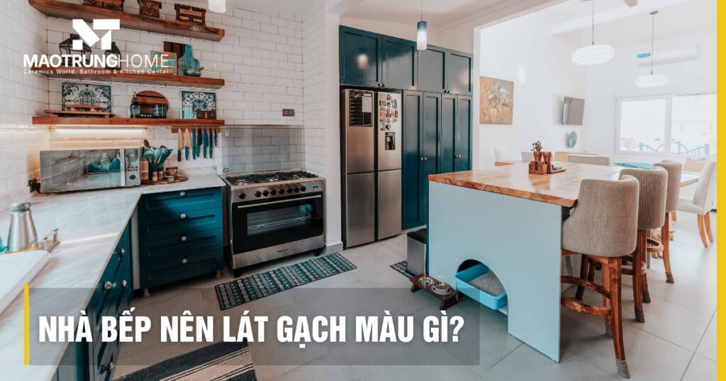 Nhà bếp nên lát gạch màu gì? Top màu gạch đẹp và sạch 2026