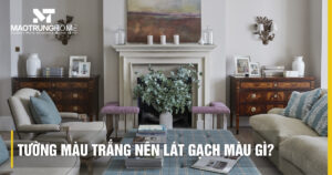 Tường màu trắng nên lát gạch màu gì? Bí quyết phối màu đẹp 2026