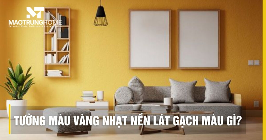 Tường màu vàng nhạt nền lát gạch màu gì để sang và rộng hơn?