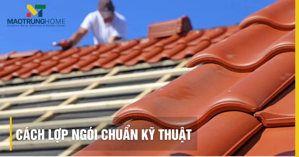 Cách lợp ngói chuẩn kỹ thuật: Bí quyết cho mái nhà bền đẹp