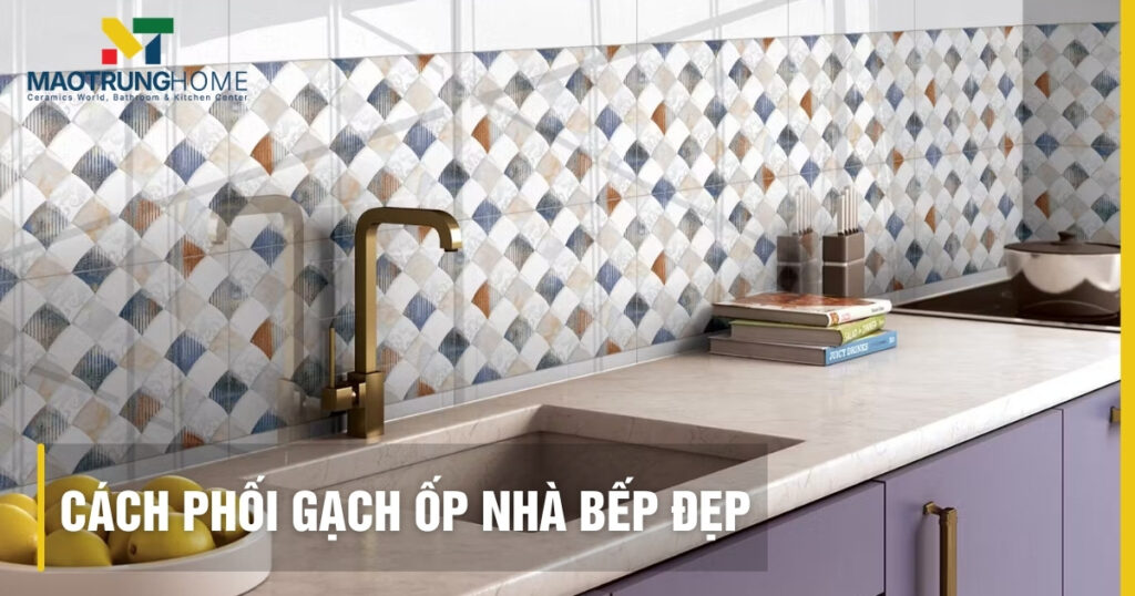 Cách phối gạch ốp nhà bếp đẹp, sang trọng xu hướng 2026