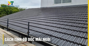 Hướng dẫn cách tính độ dốc mái ngói chuẩn nhất cho mọi công trình