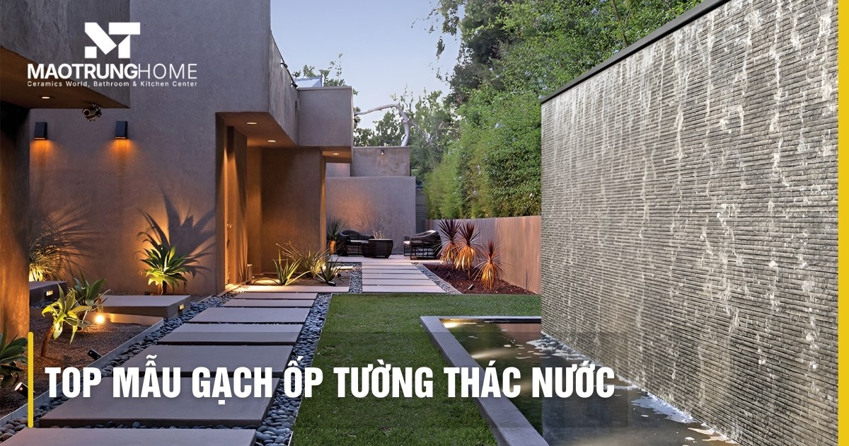 Top mẫu gạch ốp tường thác nước đẹp: Chống thấm rêu mốc 2026