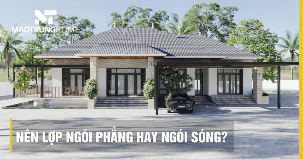 Nên lợp ngói phẳng hay ngói sóng? So sánh và kinh nghiệm 2026