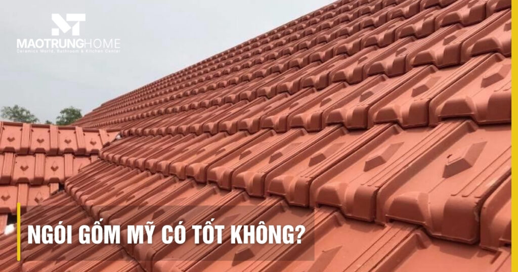Ngói gốm Mỹ có tốt không: Đánh giá độ bền và chất lượng thực tế