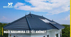 Ngói Nakamura có tốt không: Review độ bền và giá mới nhất 2026