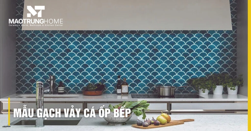 20+ Mẫu gạch vảy cá ốp bếp đẹp, sang trọng và xu hướng 2026