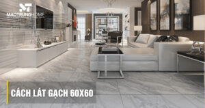 Cách lát gạch 60x60 chuẩn kỹ thuật: Chống bong tróc hiệu quả