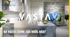 Đá Vasta Stone của nước nào? Có tốt không? Đánh giá chi tiết